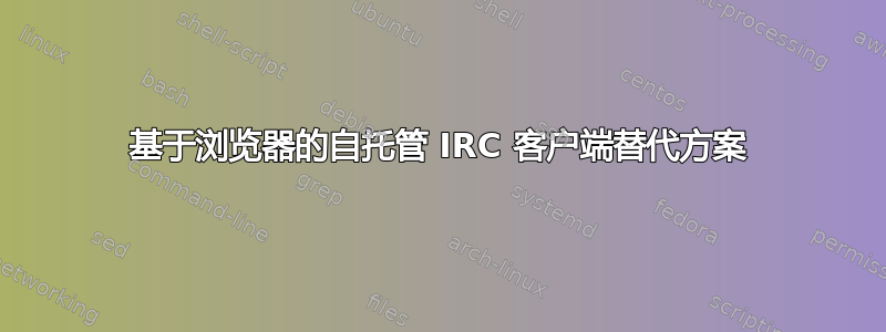 基于浏览器的自托管 IRC 客户端替代方案