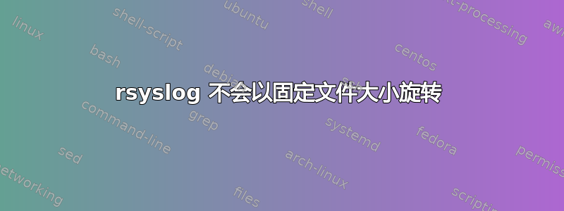 rsyslog 不会以固定文件大小旋转