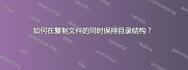 如何在复制文件的同时保持目录结构？