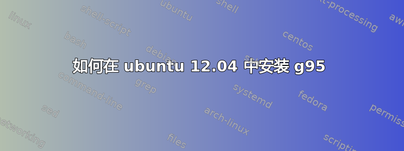 如何在 ubuntu 12.04 中安装 g95