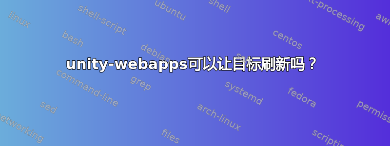 unity-webapps可以让目标刷新吗？