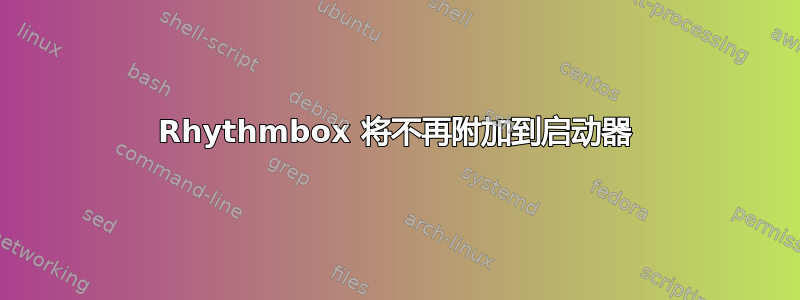 Rhythmbox 将不再附加到启动器