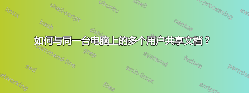 如何与同一台电脑上的多个用户共享文档？