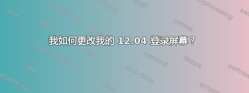 我如何更改我的 12.04 登录屏幕？