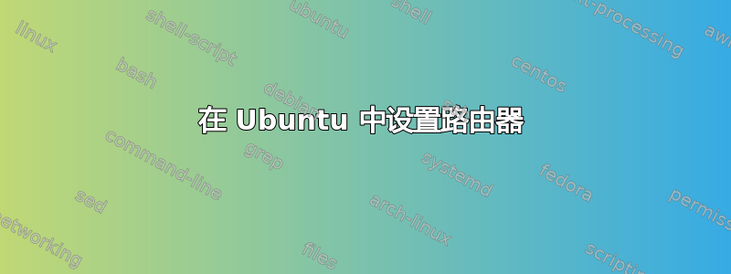 在 Ubuntu 中设置路由器