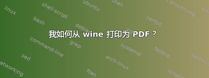 我如何从 wine 打印为 PDF？