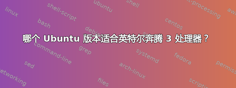 哪个 Ubuntu 版本适合英特尔奔腾 3 处理器？