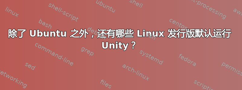 除了 Ubuntu 之外，还有哪些 Linux 发行版默认运行 Unity？