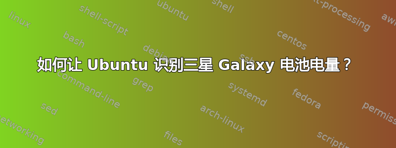 如何让 Ubuntu 识别三星 Galaxy 电池电量？