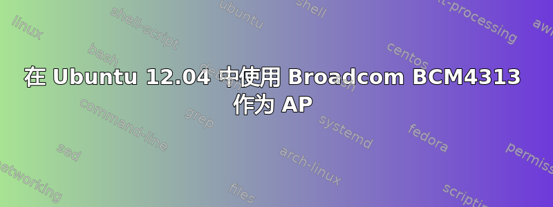 在 Ubuntu 12.04 中使用 Broadcom BCM4313 作为 AP