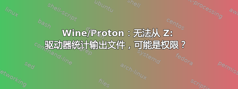 Wine/Proton：无法从 Z: 驱动器统计输出文件，可能是权限？ 