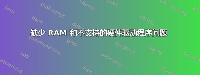 缺少 RAM 和不支持的硬件驱动程序问题