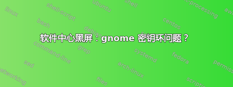 软件中心黑屏：gnome 密钥环问题？