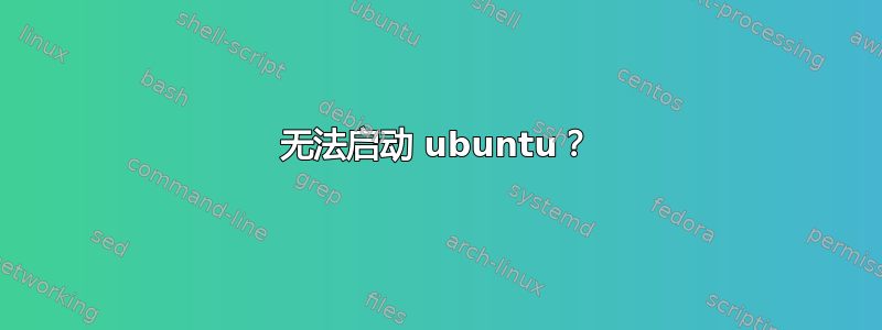 无法启动 ubuntu？