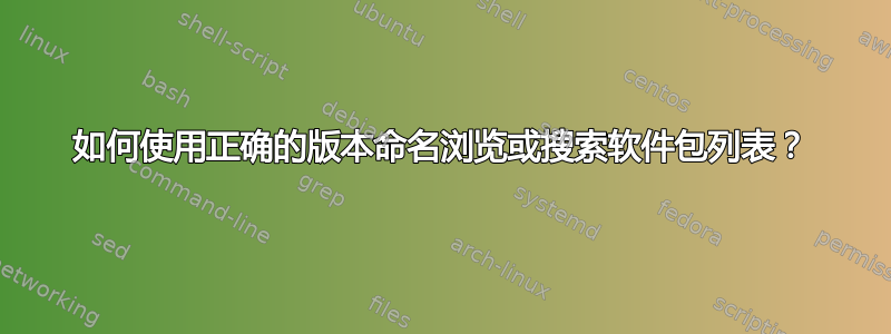 如何使用正确的版本命名浏览或搜索软件包列表？