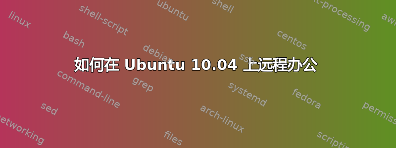 如何在 Ubuntu 10.04 上远程办公