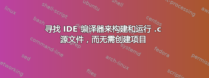 寻找 IDE 编译器来构建和运行 .c 源文件，而无需创建项目