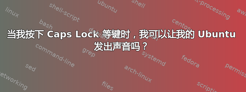 当我按下 Caps Lock 等键时，我可以让我的 Ubuntu 发出声音吗？