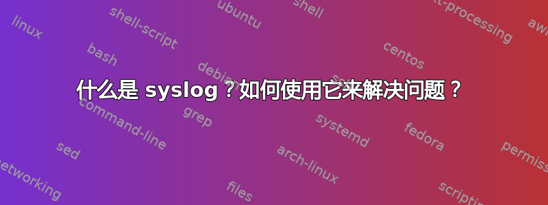 什么是 syslog？如何使用它来解决问题？