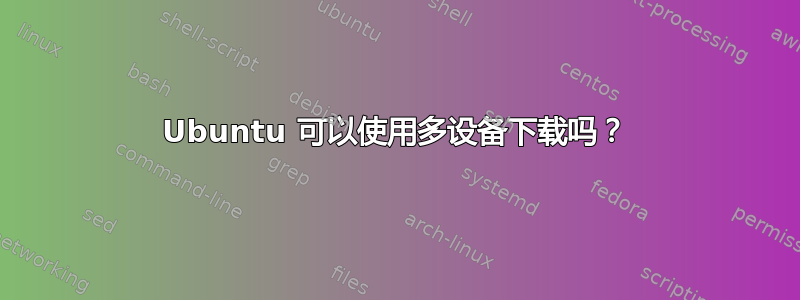 Ubuntu 可以使用多设备下载吗？