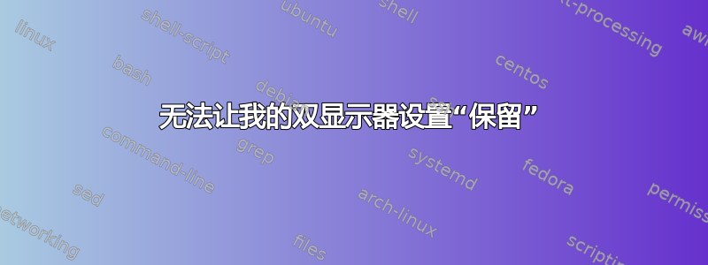 无法让我的双显示器设置“保留”