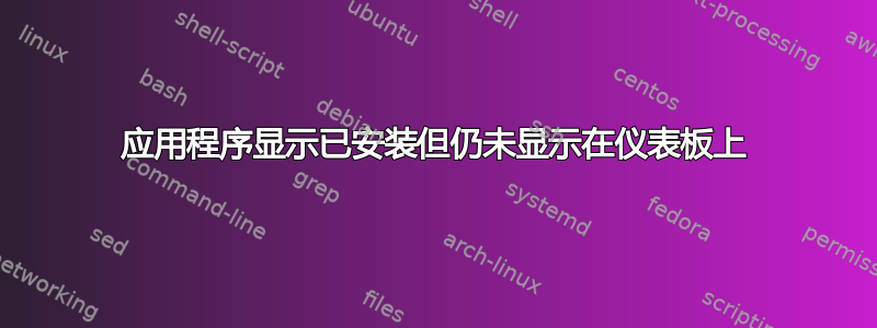 应用程序显示已安装但仍未显示在仪表板上