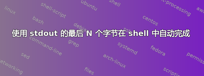 使用 stdout 的最后 N 个字节在 shell 中自动完成