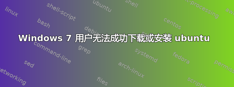 Windows 7 用户无法成功下载或安装 ubuntu 