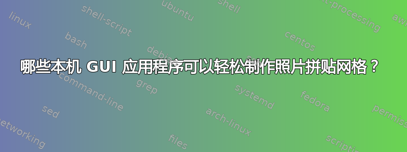 哪些本机 GUI 应用程序可以轻松制作照片拼贴网格？