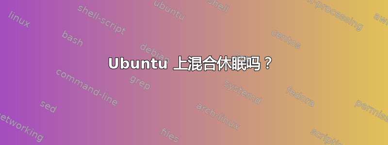 Ubuntu 上混合休眠吗？