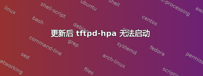 更新后 tftpd-hpa 无法启动