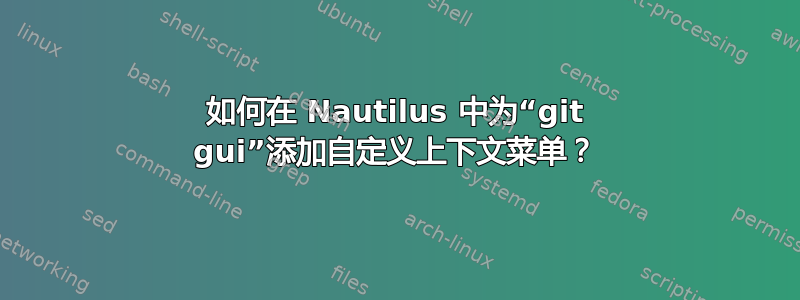 如何在 Nautilus 中为“git gui”添加自定义上下文菜单？