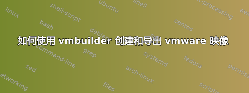 如何使用 vmbuilder 创建和导出 vmware 映像