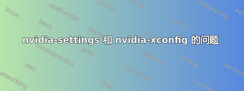 nvidia-settings 和 nvidia-xconfig 的问题