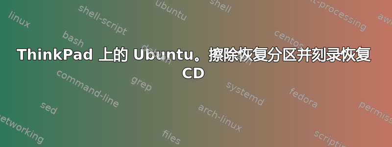 ThinkPad 上的 Ubuntu。擦除恢复分区并刻录恢复 CD