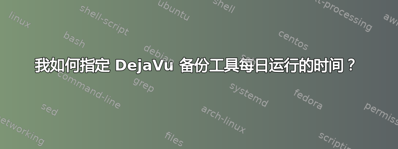 我如何指定 DejaVu 备份工具每日运行的时间？