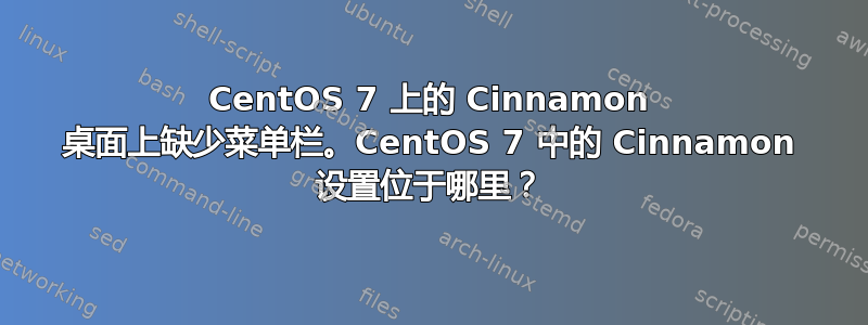 CentOS 7 上的 Cinnamon 桌面上缺少菜单栏。CentOS 7 中的 Cinnamon 设置位于哪里？