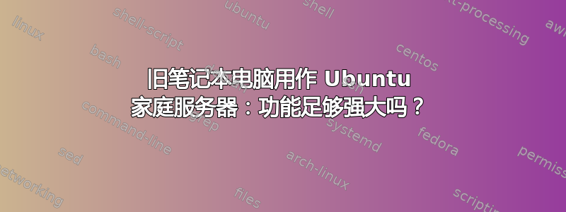 旧笔记本电脑用作 Ubuntu 家庭服务器：功能足够强大吗？