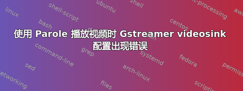 使用 Parole 播放视频时 Gstreamer videosink 配置出现错误