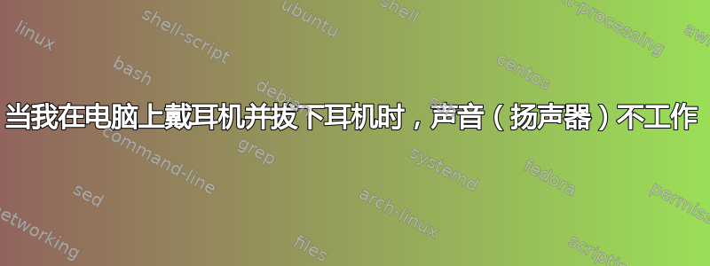 当我在电脑上戴耳机并拔下耳机时，声音（扬声器）不工作