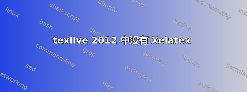 texlive 2012 中没有 Xelatex