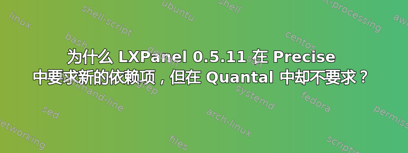 为什么 LXPanel 0.5.11 在 Precise 中要求新的依赖项，但在 Quantal 中却不要求？