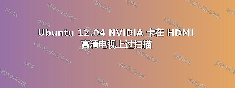 Ubuntu 12.04 NVIDIA 卡在 HDMI 高清电视上过扫描