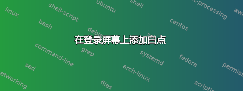 在登录屏幕上添加白点