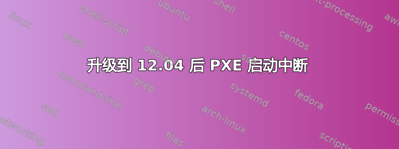 升级到 12.04 后 PXE 启动中断