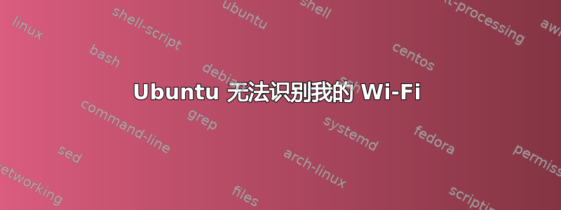 Ubuntu 无法识别我的 Wi-Fi