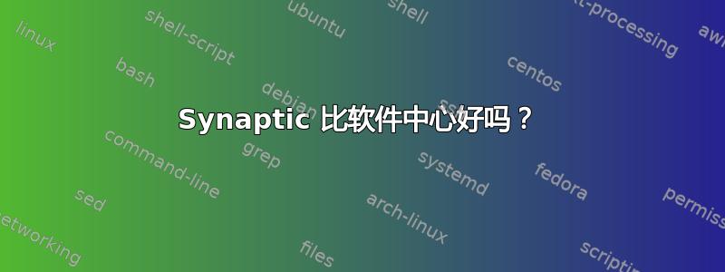 Synaptic 比软件中心好吗？