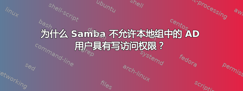 为什么 Samba 不允许本地组中的 AD 用户具有写访问权限？