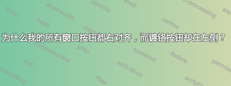 为什么我的所有窗口按钮都右对齐，而镀铬按钮却在左侧？