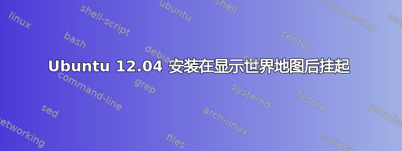 Ubuntu 12.04 安装在显示世界地图后挂起